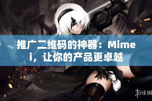 推广二维码的神器：Mimei，让你的产品更卓越