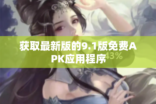 获取最新版的9.1版免费APK应用程序