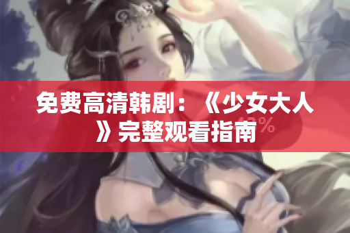 免费高清韩剧：《少女大人》完整观看指南