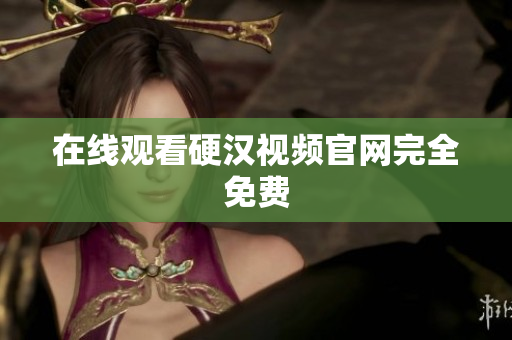 在线观看硬汉视频官网完全免费