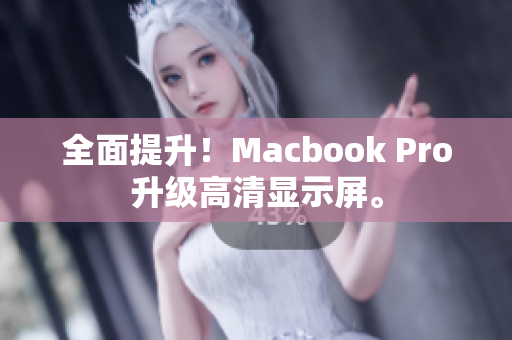 全面提升！Macbook Pro升级高清显示屏。
