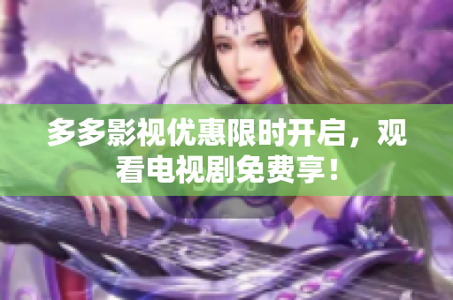 多多影视优惠限时开启，观看电视剧免费享！