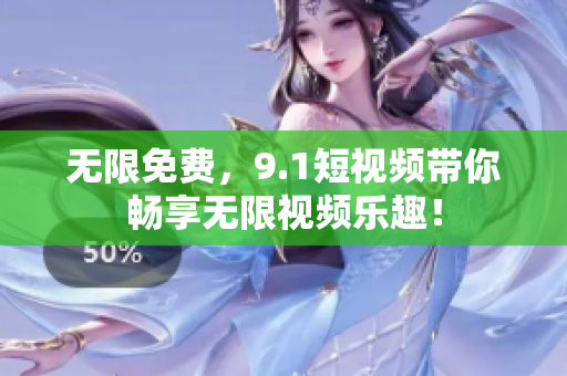 无限免费，9.1短视频带你畅享无限视频乐趣！