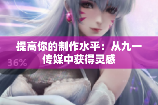 提高你的制作水平：从九一传媒中获得灵感