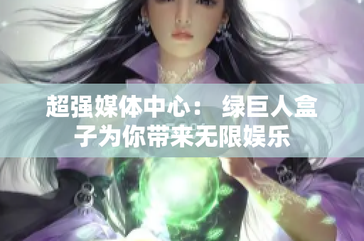 超强媒体中心： 绿巨人盒子为你带来无限娱乐