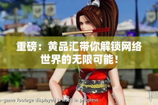 重磅：黄品汇带你解锁网络世界的无限可能！