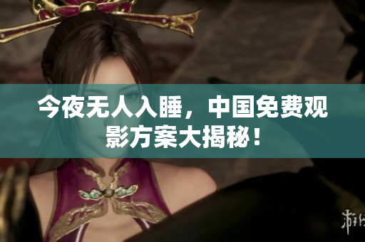今夜无人入睡，中国免费观影方案大揭秘！