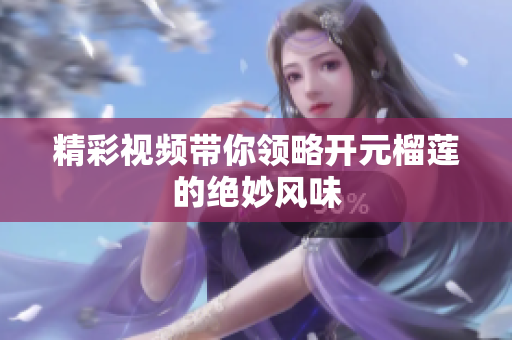 精彩视频带你领略开元榴莲的绝妙风味