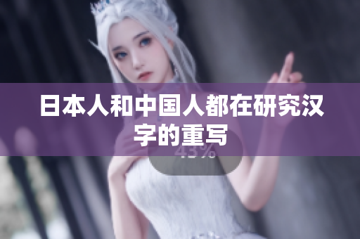 日本人和中国人都在研究汉字的重写
