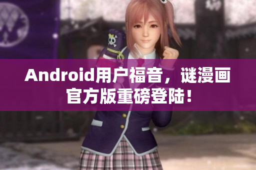 Android用户福音，谜漫画官方版重磅登陆！