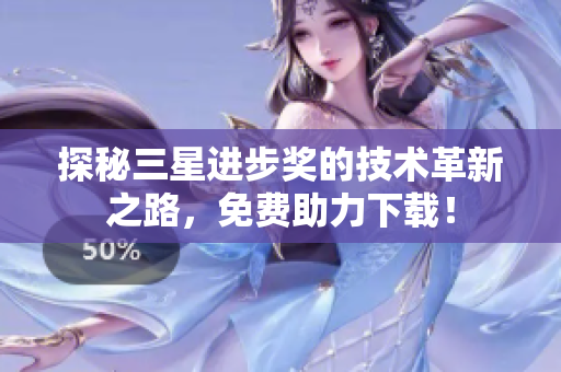 探秘三星进步奖的技术革新之路，免费助力下载！