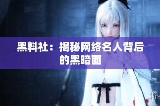 黑料社：揭秘网络名人背后的黑暗面