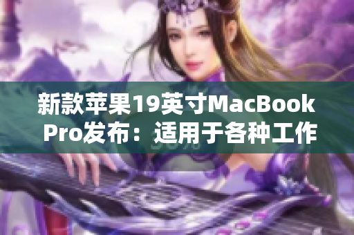 新款苹果19英寸MacBook Pro发布：适用于各种工作场合