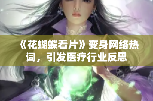 《花蝴蝶看片》变身网络热词，引发医疗行业反思