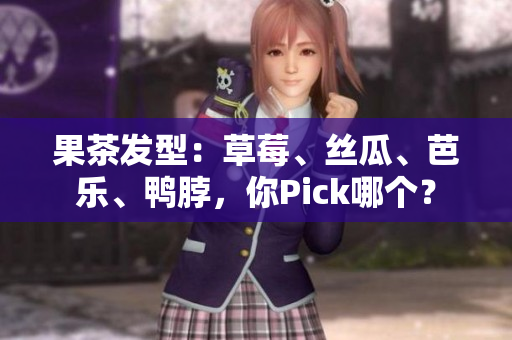 果茶发型：草莓、丝瓜、芭乐、鸭脖，你Pick哪个？