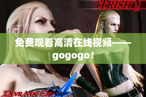 免费观看高清在线视频——gogogo！