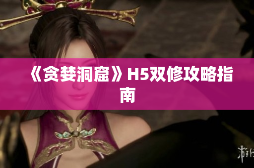 《贪婪洞窟》H5双修攻略指南