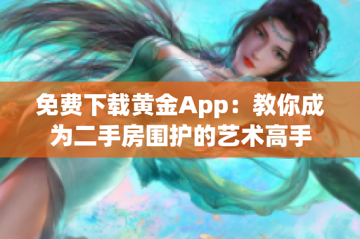 免费下载黄金App：教你成为二手房围护的艺术高手