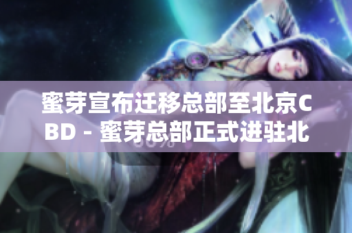 蜜芽宣布迁移总部至北京CBD - 蜜芽总部正式进驻北京CBD