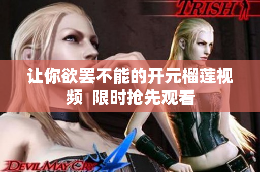 让你欲罢不能的开元榴莲视频  限时抢先观看