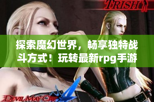 探索魔幻世界，畅享独特战斗方式！玩转最新rpg手游