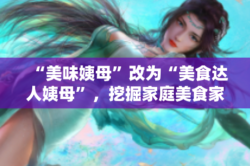 “美味姨母”改为“美食达人姨母”，挖掘家庭美食家的烹饪技巧。