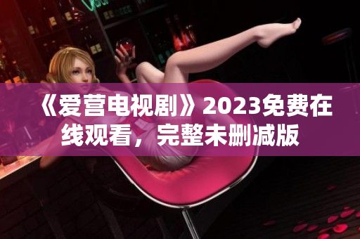 《爱营电视剧》2023免费在线观看，完整未删减版