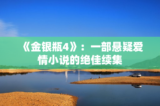 《金银瓶4》：一部悬疑爱情小说的绝佳续集