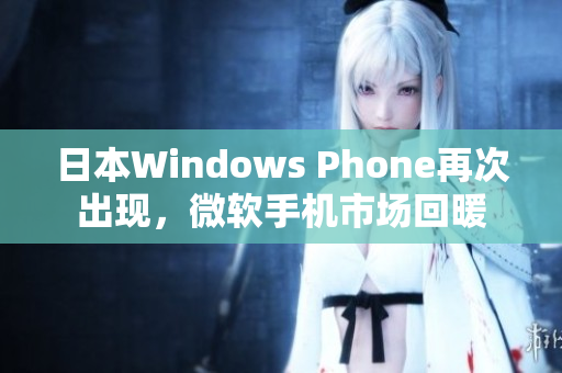 日本Windows Phone再次出现，微软手机市场回暖