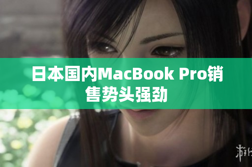日本国内MacBook Pro销售势头强劲
