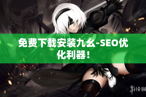 免费下载安装九幺-SEO优化利器！