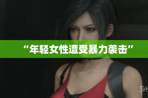 “年轻女性遭受暴力袭击”