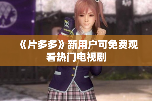 《片多多》新用户可免费观看热门电视剧