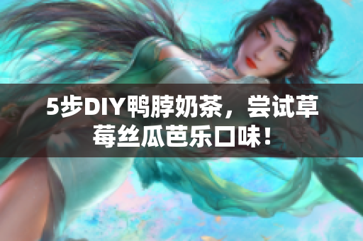 5步DIY鸭脖奶茶，尝试草莓丝瓜芭乐口味！