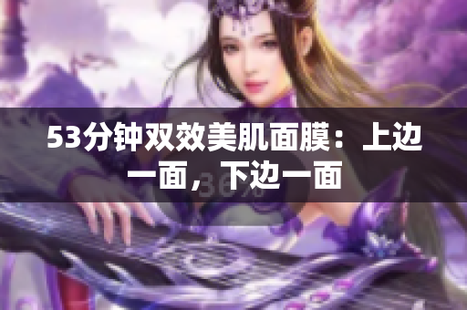 53分钟双效美肌面膜：上边一面，下边一面