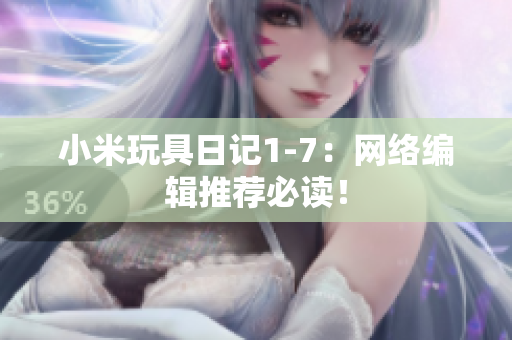 小米玩具日记1-7：网络编辑推荐必读！