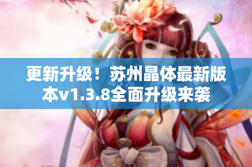 更新升级！苏州晶体最新版本v1.3.8全面升级来袭