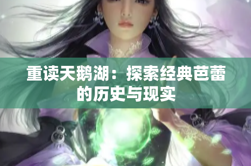 重读天鹅湖：探索经典芭蕾的历史与现实