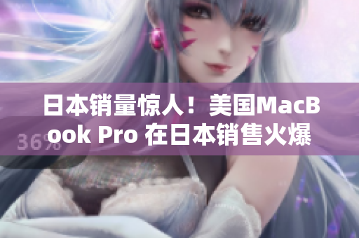 日本销量惊人！美国MacBook Pro 在日本销售火爆