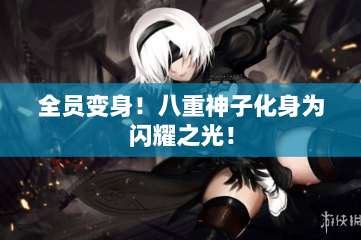 全员变身！八重神子化身为闪耀之光！
