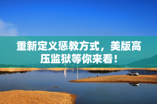 重新定义惩教方式，美版高压监狱等你来看！
