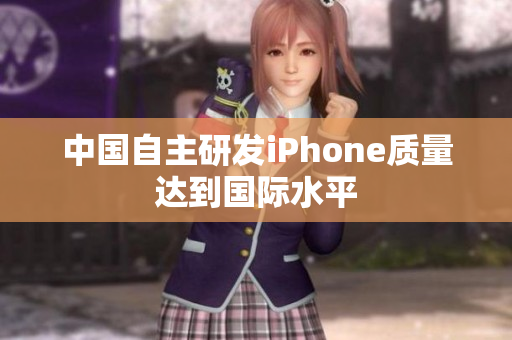中国自主研发iPhone质量达到国际水平