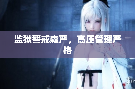 监狱警戒森严，高压管理严格
