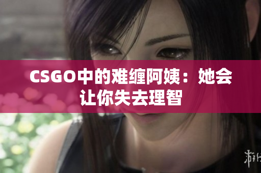 CSGO中的难缠阿姨：她会让你失去理智