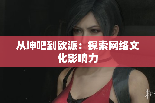 从坤吧到欧派：探索网络文化影响力