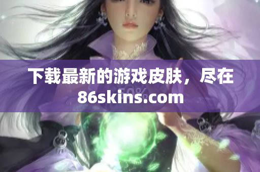 下载最新的游戏皮肤，尽在86skins.com
