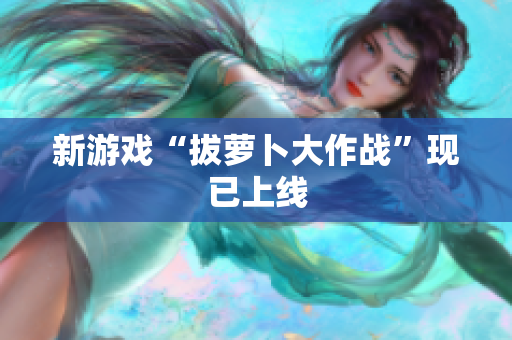 新游戏“拔萝卜大作战”现已上线