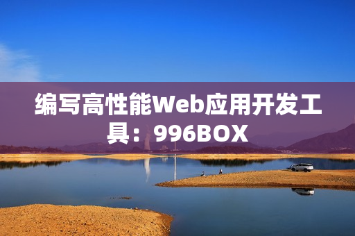 编写高性能Web应用开发工具：996BOX