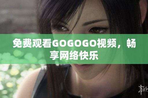 免费观看GOGOGO视频，畅享网络快乐