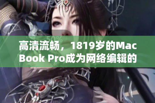 高清流畅，1819岁的MacBook Pro成为网络编辑的最佳选择